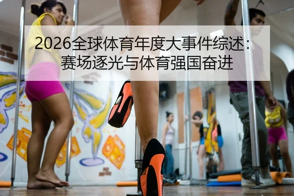 2026全球体育年度大事件综述：赛场逐光与体育强国奋进